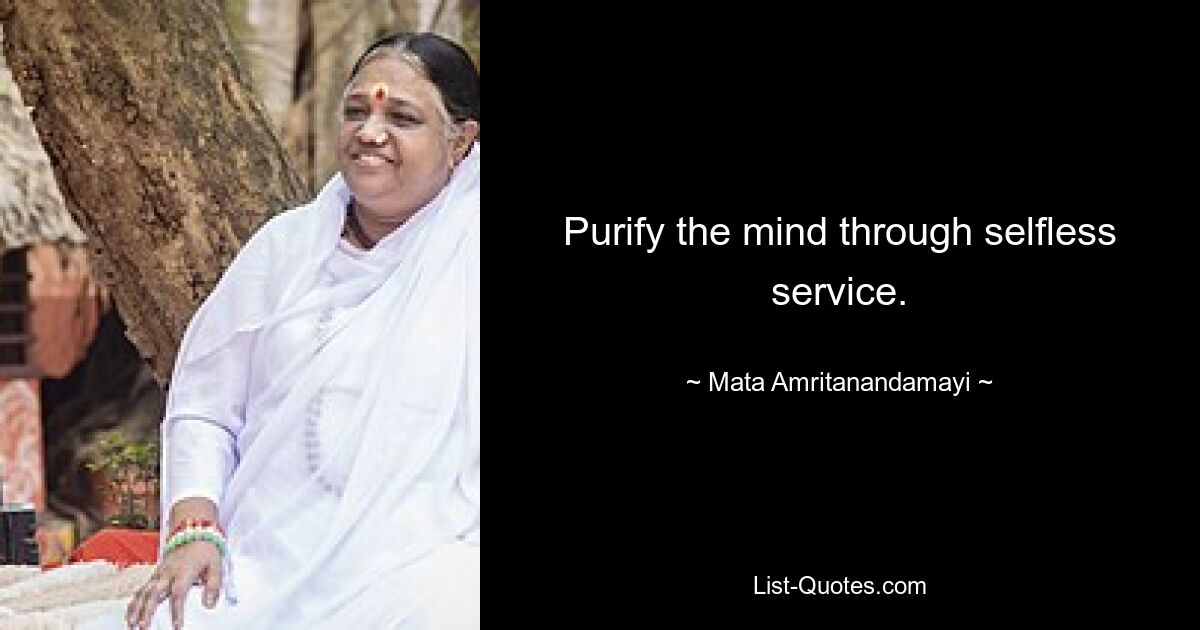 Purify the mind through selfless service. — © Mata Amritanandamayi