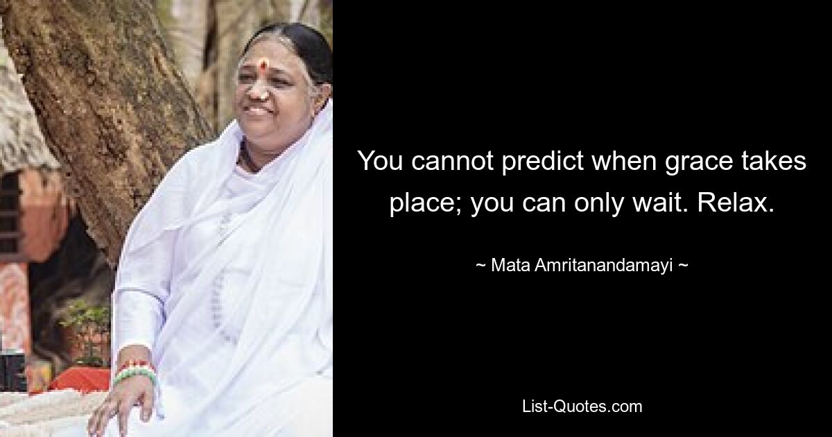 You cannot predict when grace takes place; you can only wait. Relax. — © Mata Amritanandamayi