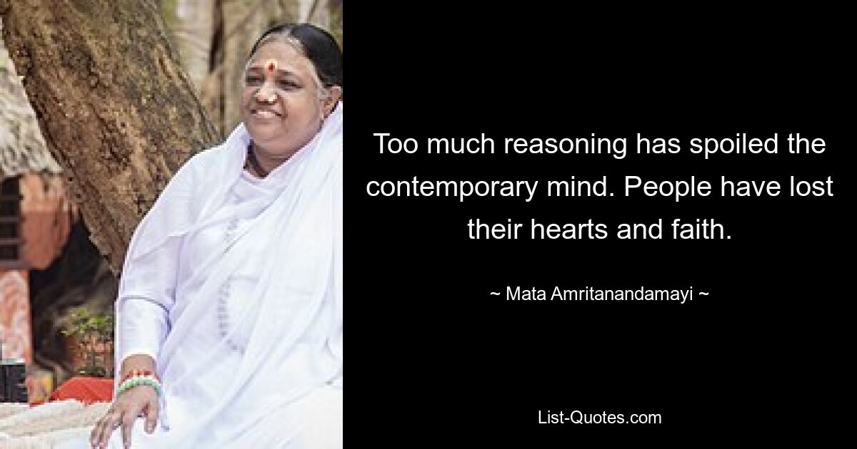 Too much reasoning has spoiled the contemporary mind. People have lost their hearts and faith. — © Mata Amritanandamayi