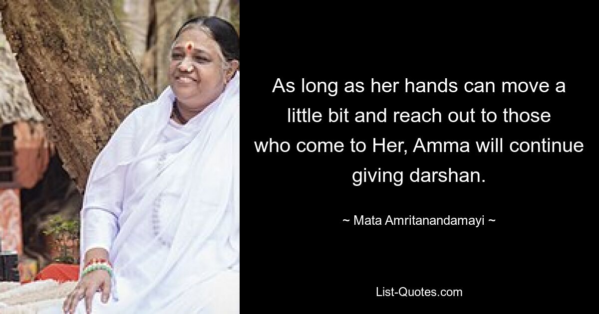 As long as her hands can move a little bit and reach out to those who come to Her, Amma will continue giving darshan. — © Mata Amritanandamayi