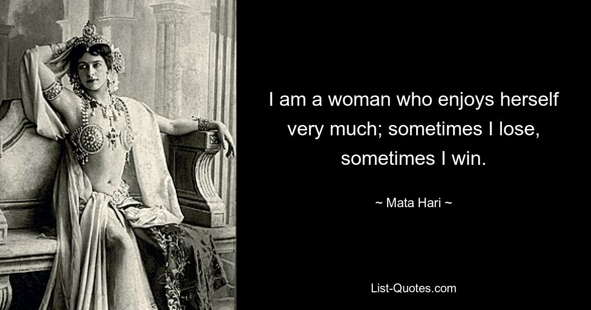 I am a woman who enjoys herself very much; sometimes I lose, sometimes I win. — © Mata Hari