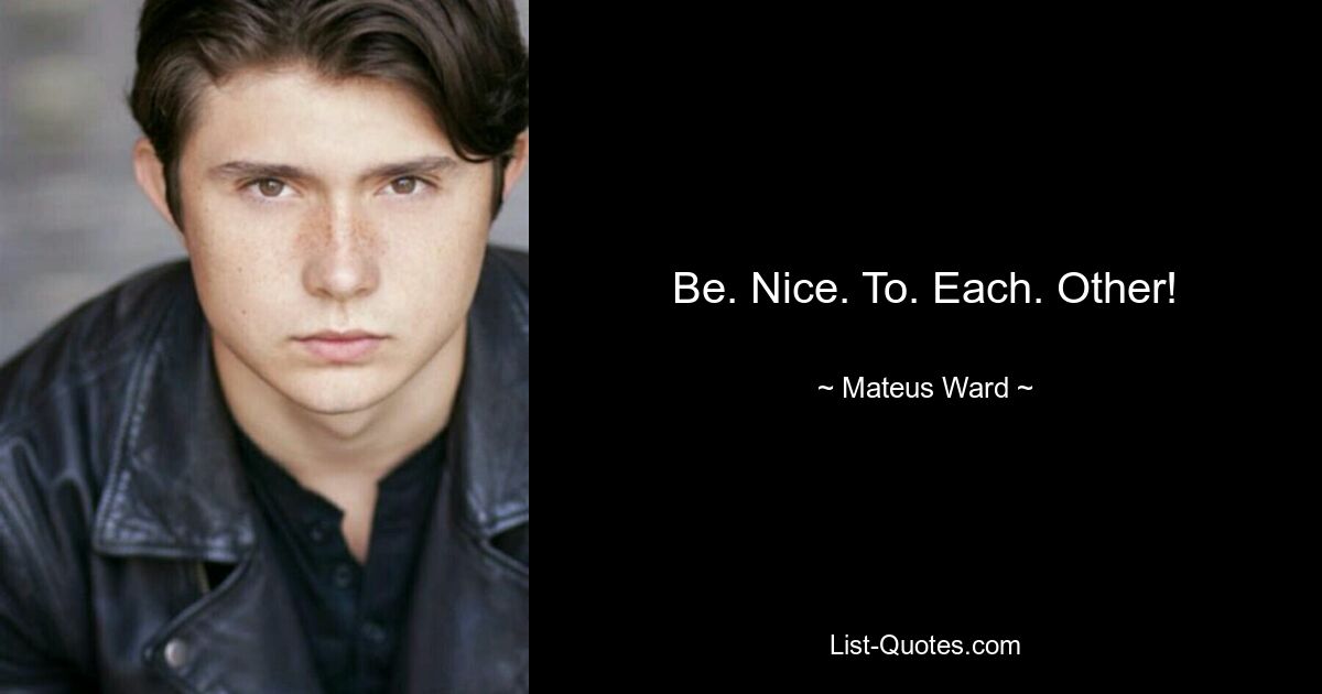 Be. Nice. To. Each. Other! — © Mateus Ward