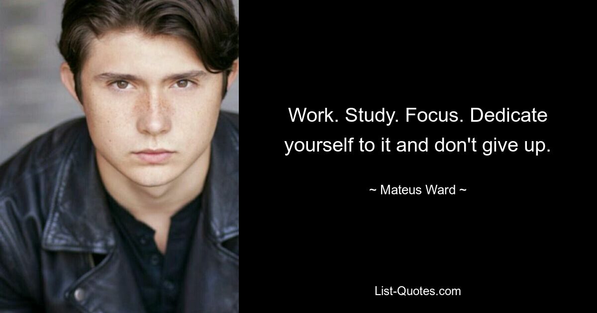 Work. Study. Focus. Dedicate yourself to it and don't give up. — © Mateus Ward