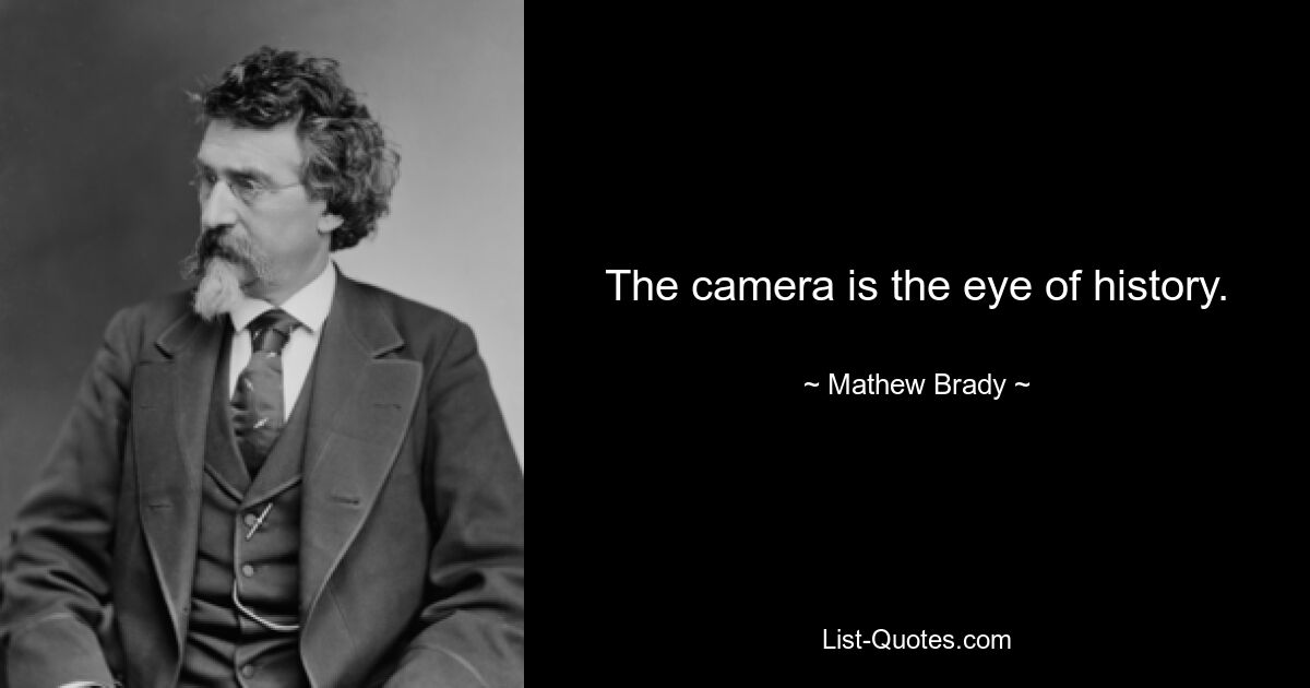 The camera is the eye of history. — © Mathew Brady