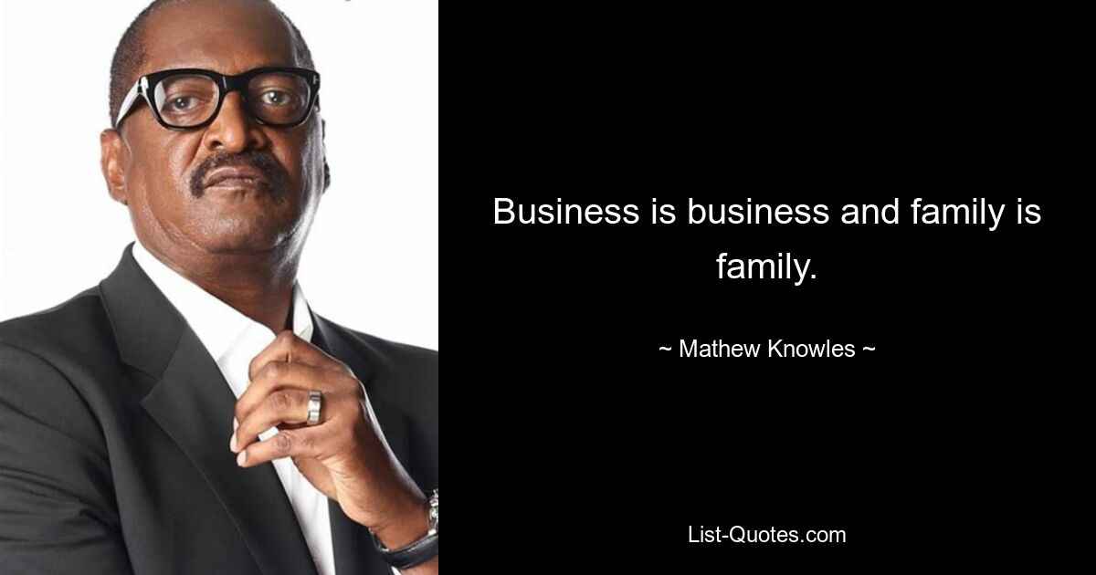 Business is business and family is family. — © Mathew Knowles