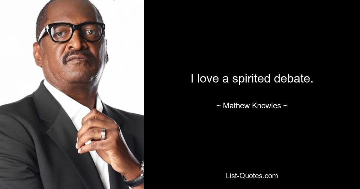 I love a spirited debate. — © Mathew Knowles