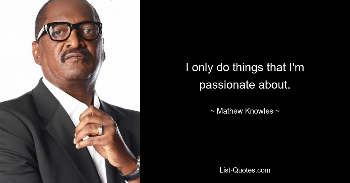 I only do things that I'm passionate about. — © Mathew Knowles