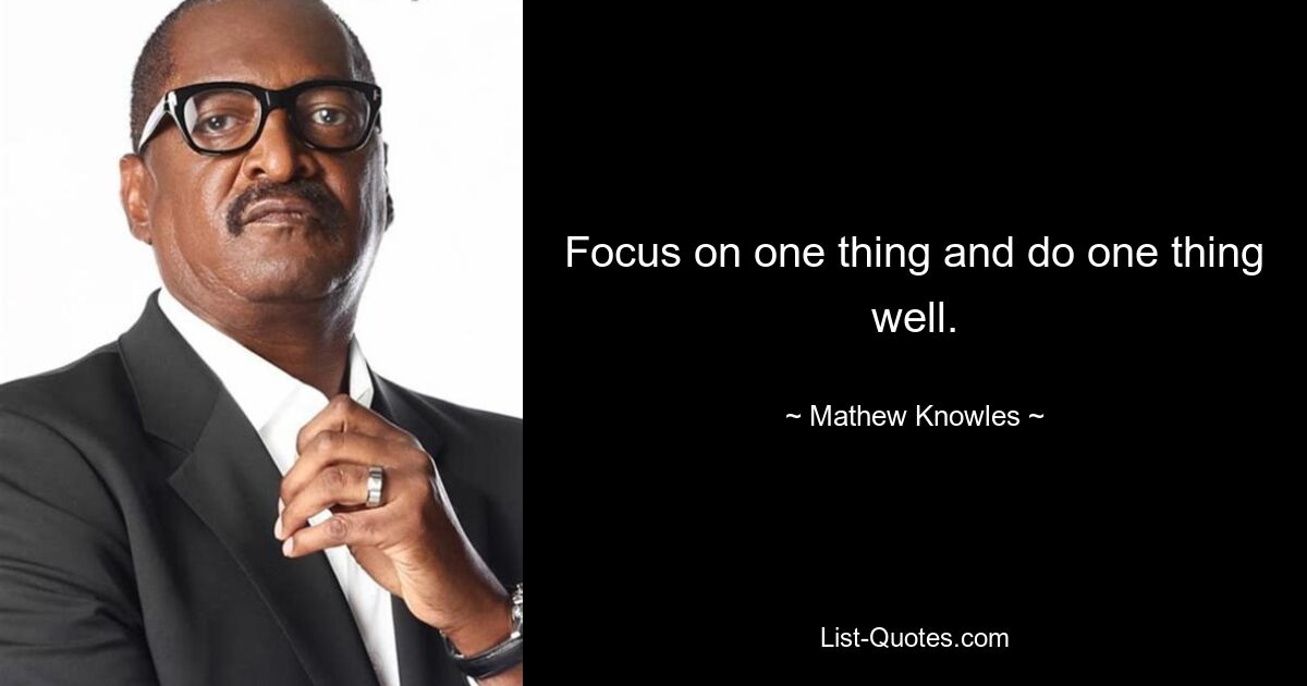 Focus on one thing and do one thing well. — © Mathew Knowles