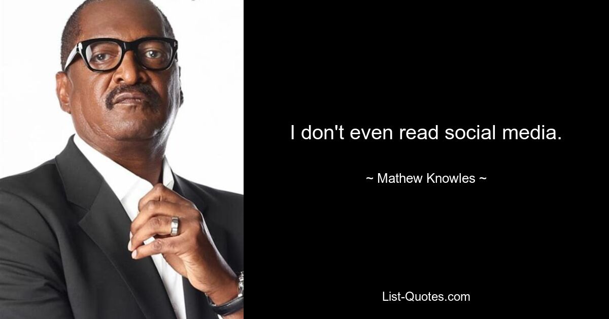 I don't even read social media. — © Mathew Knowles