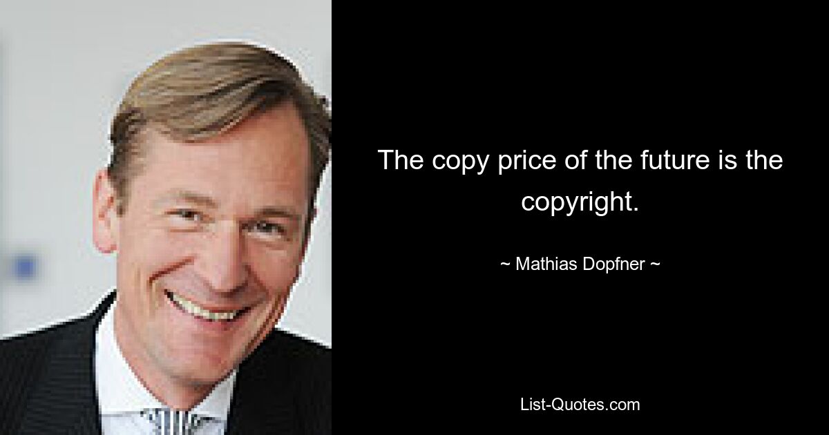 The copy price of the future is the copyright. — © Mathias Dopfner