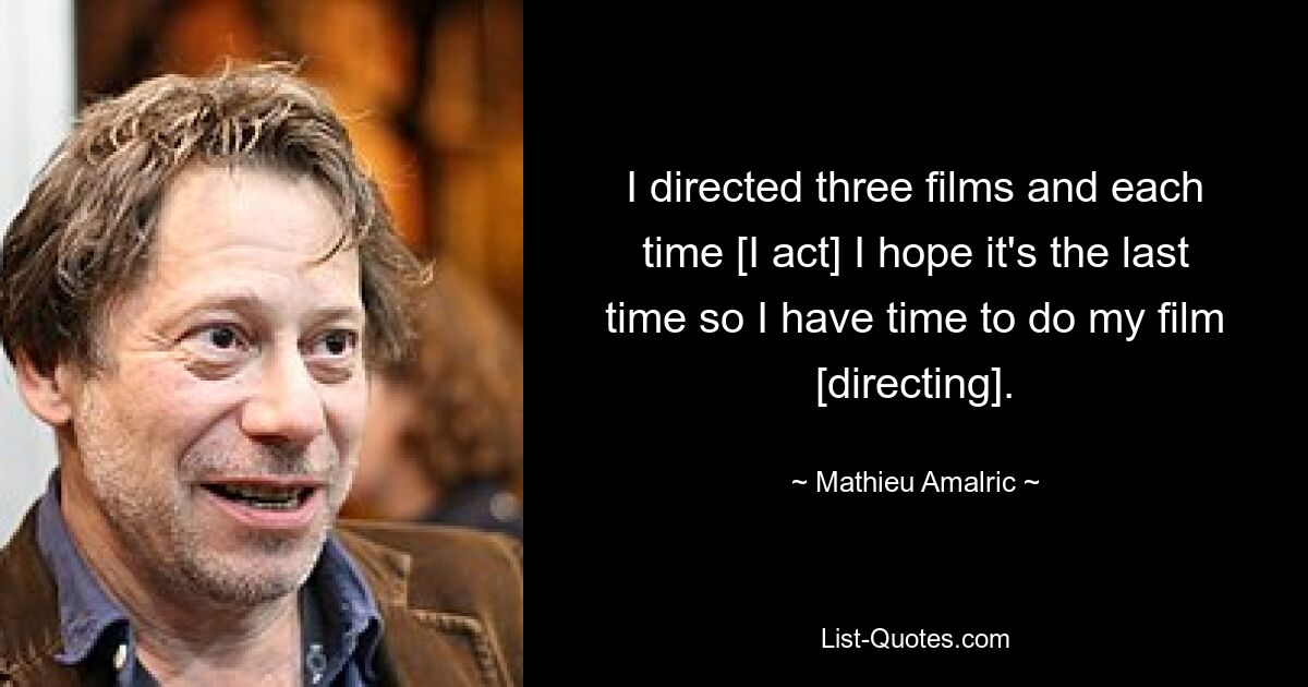 I directed three films and each time [I act] I hope it's the last time so I have time to do my film [directing]. — © Mathieu Amalric