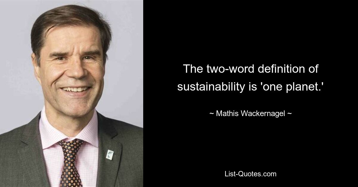 The two-word definition of sustainability is 'one planet.' — © Mathis Wackernagel