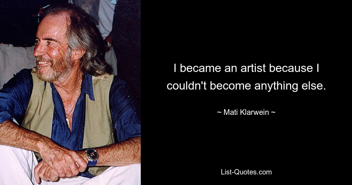 I became an artist because I couldn't become anything else. — © Mati Klarwein