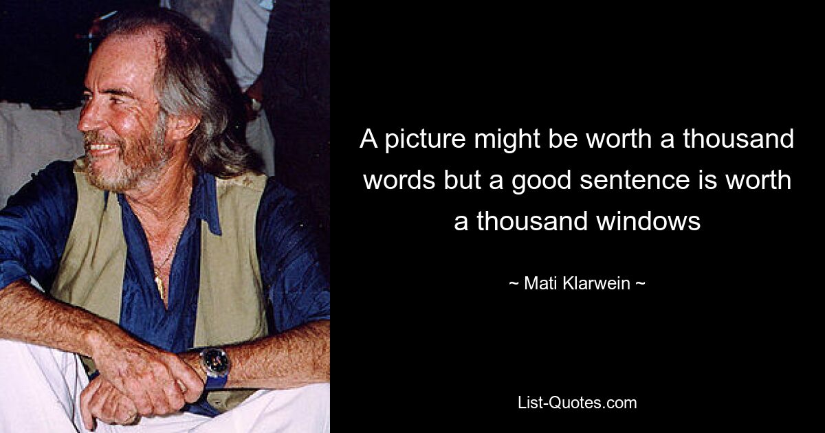 A picture might be worth a thousand words but a good sentence is worth a thousand windows — © Mati Klarwein