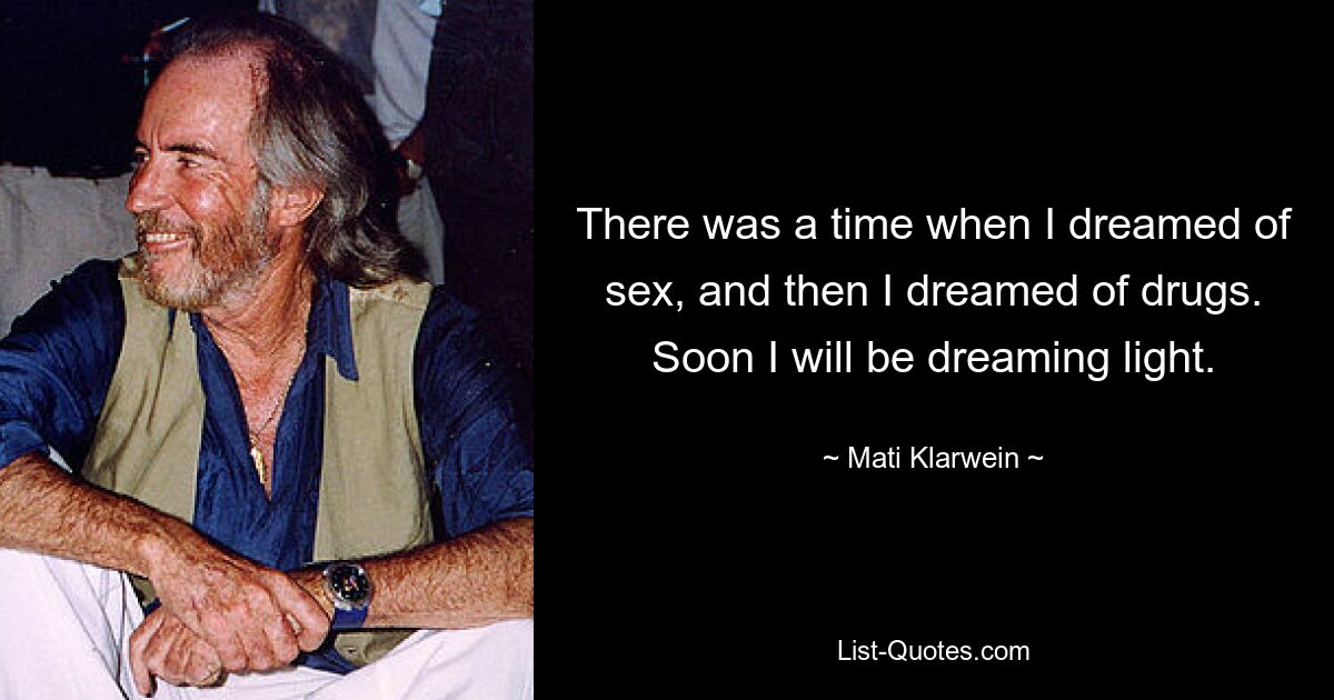 There was a time when I dreamed of sex, and then I dreamed of drugs. Soon I will be dreaming light. — © Mati Klarwein