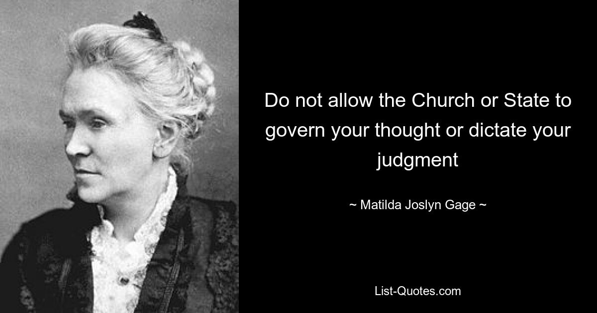 Do not allow the Church or State to govern your thought or dictate your judgment — © Matilda Joslyn Gage