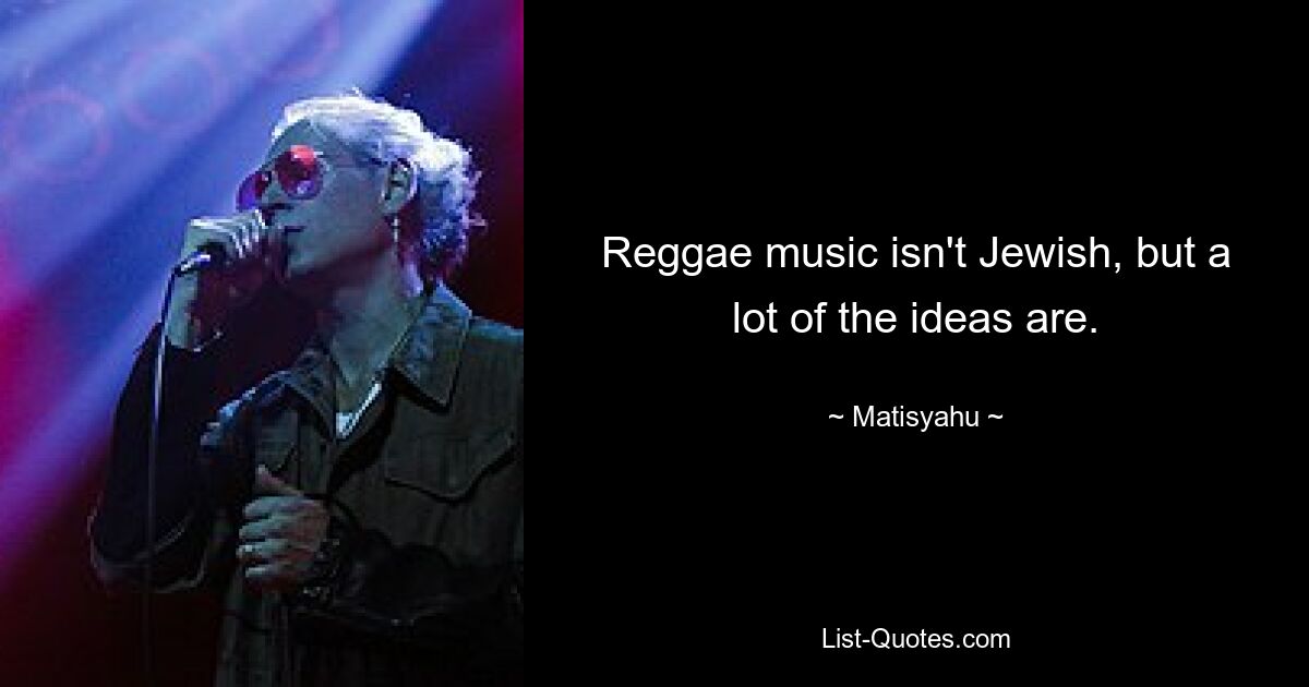 Reggae music isn't Jewish, but a lot of the ideas are. — © Matisyahu