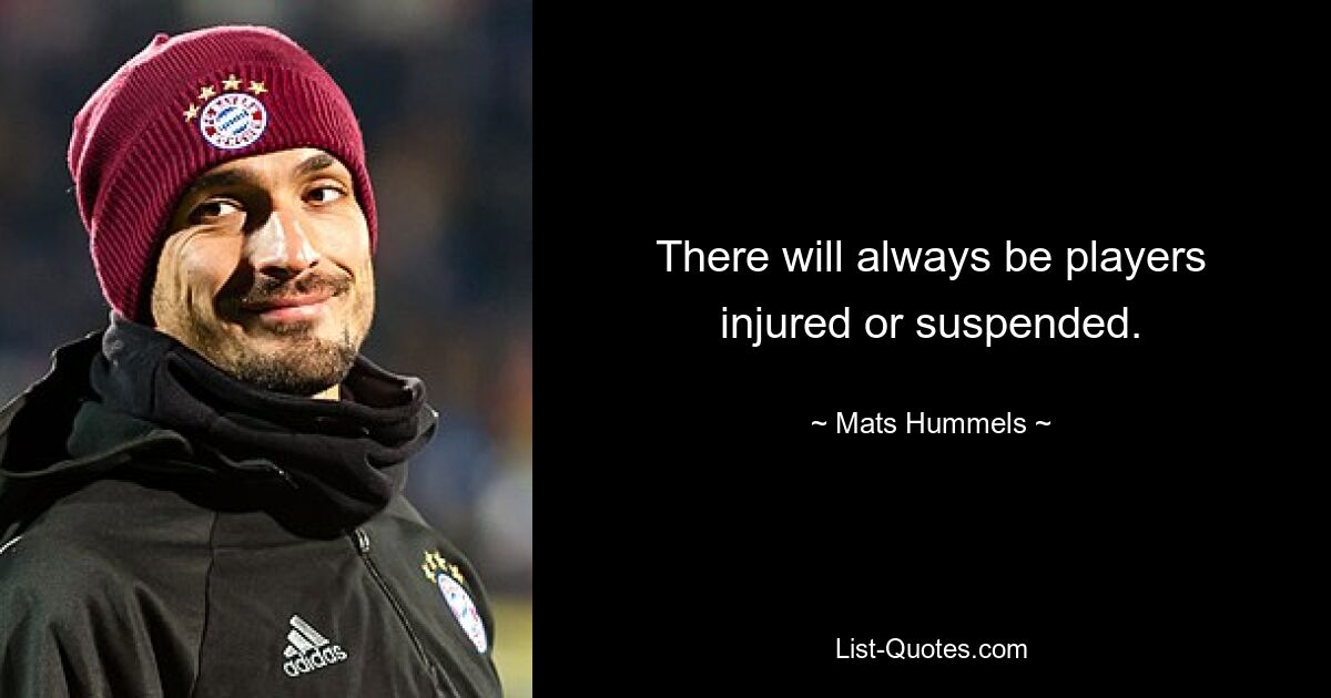 There will always be players injured or suspended. — © Mats Hummels