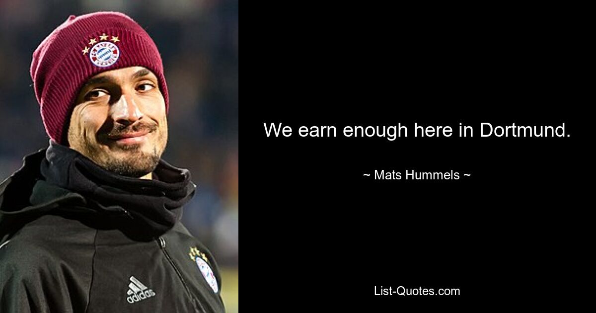 We earn enough here in Dortmund. — © Mats Hummels