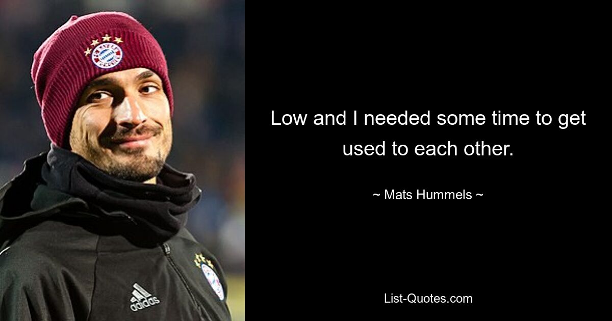 Low and I needed some time to get used to each other. — © Mats Hummels