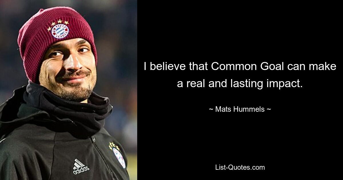 I believe that Common Goal can make a real and lasting impact. — © Mats Hummels