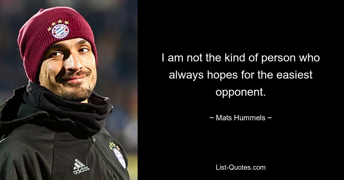 I am not the kind of person who always hopes for the easiest opponent. — © Mats Hummels