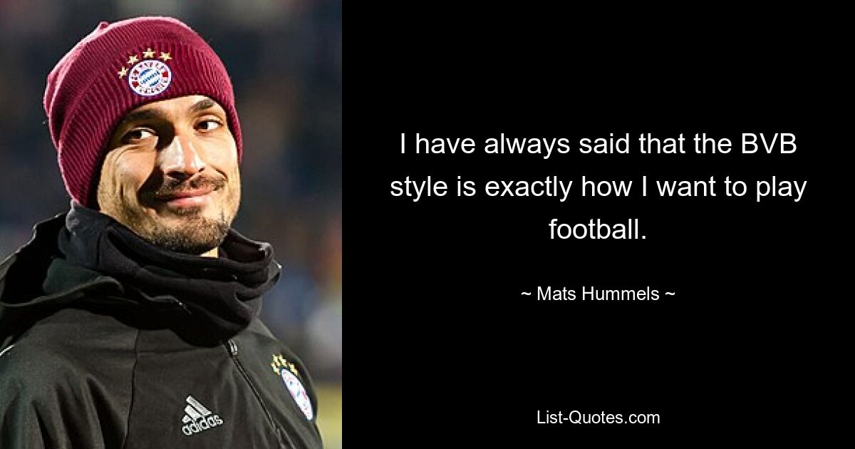 I have always said that the BVB style is exactly how I want to play football. — © Mats Hummels