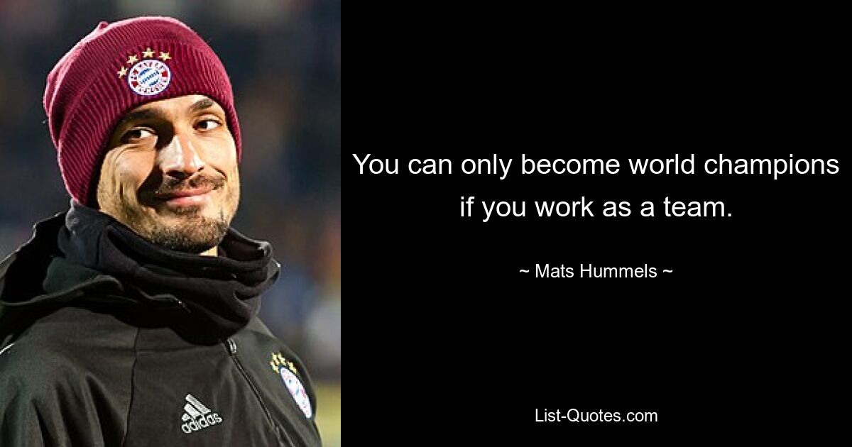 You can only become world champions if you work as a team. — © Mats Hummels