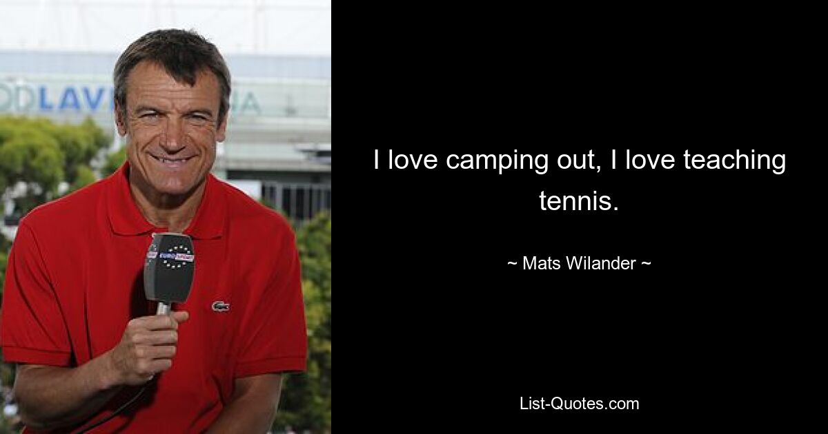 I love camping out, I love teaching tennis. — © Mats Wilander