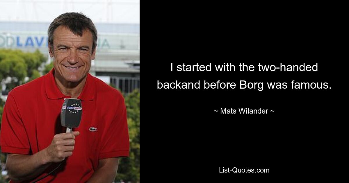 I started with the two-handed backand before Borg was famous. — © Mats Wilander