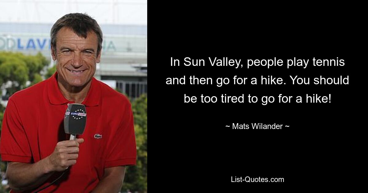 In Sun Valley, people play tennis and then go for a hike. You should be too tired to go for a hike! — © Mats Wilander