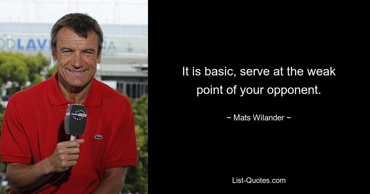 It is basic, serve at the weak point of your opponent. — © Mats Wilander