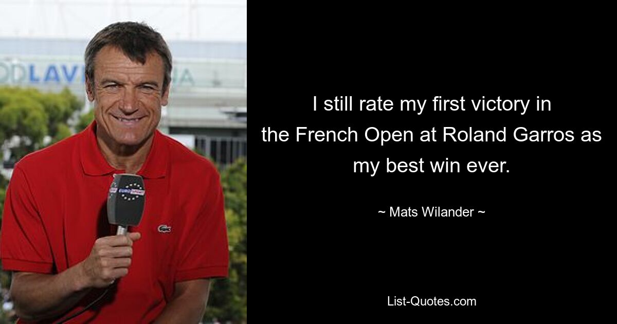 I still rate my first victory in the French Open at Roland Garros as my best win ever. — © Mats Wilander