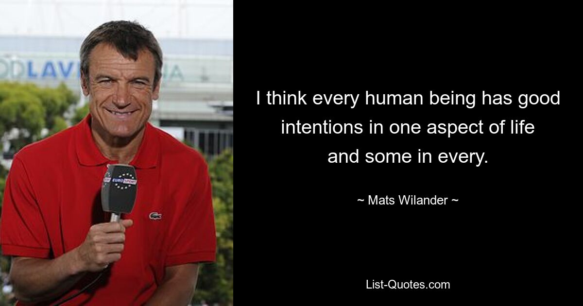 I think every human being has good intentions in one aspect of life and some in every. — © Mats Wilander