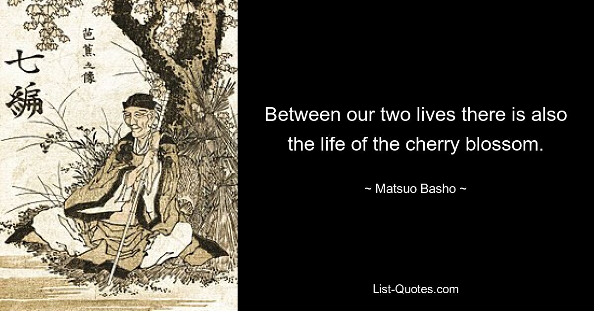 Between our two lives there is also the life of the cherry blossom. — © Matsuo Basho