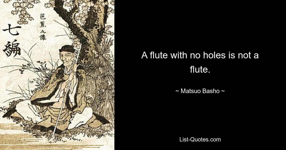 A flute with no holes is not a flute. — © Matsuo Basho