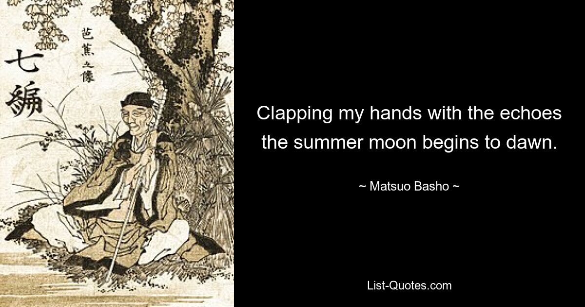 Clapping my hands with the echoes the summer moon begins to dawn. — © Matsuo Basho