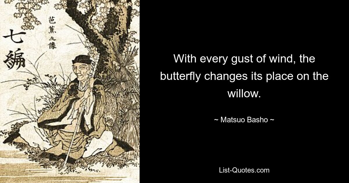 With every gust of wind, the butterfly changes its place on the willow. — © Matsuo Basho