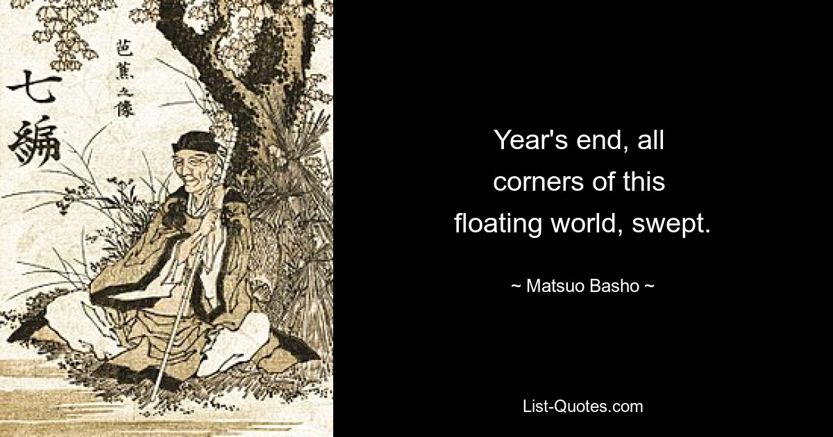 Year's end, all 
corners of this 
floating world, swept. — © Matsuo Basho