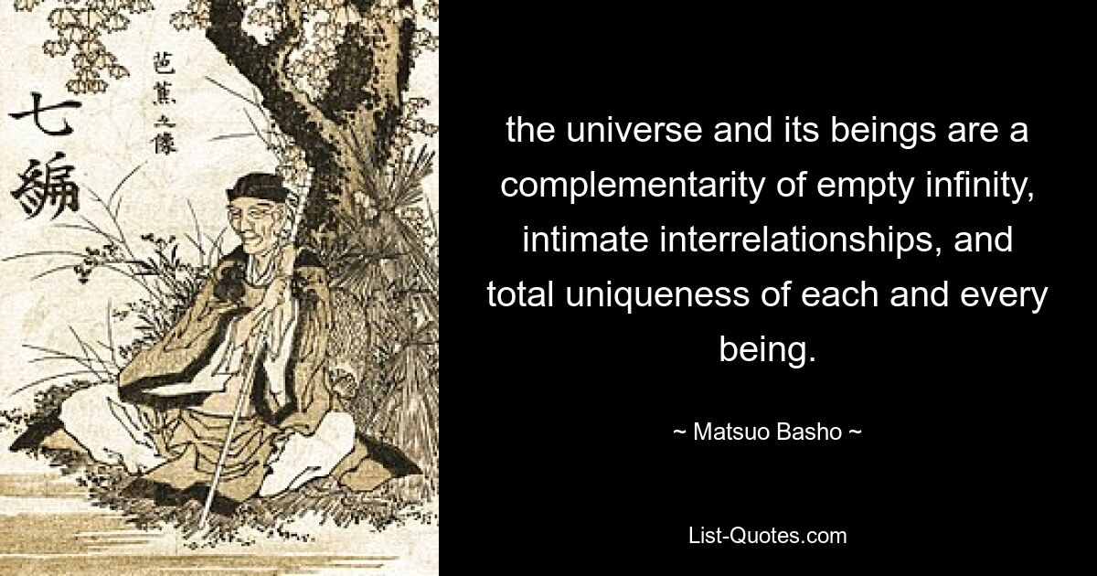 the universe and its beings are a complementarity of empty infinity, intimate interrelationships, and total uniqueness of each and every being. — © Matsuo Basho