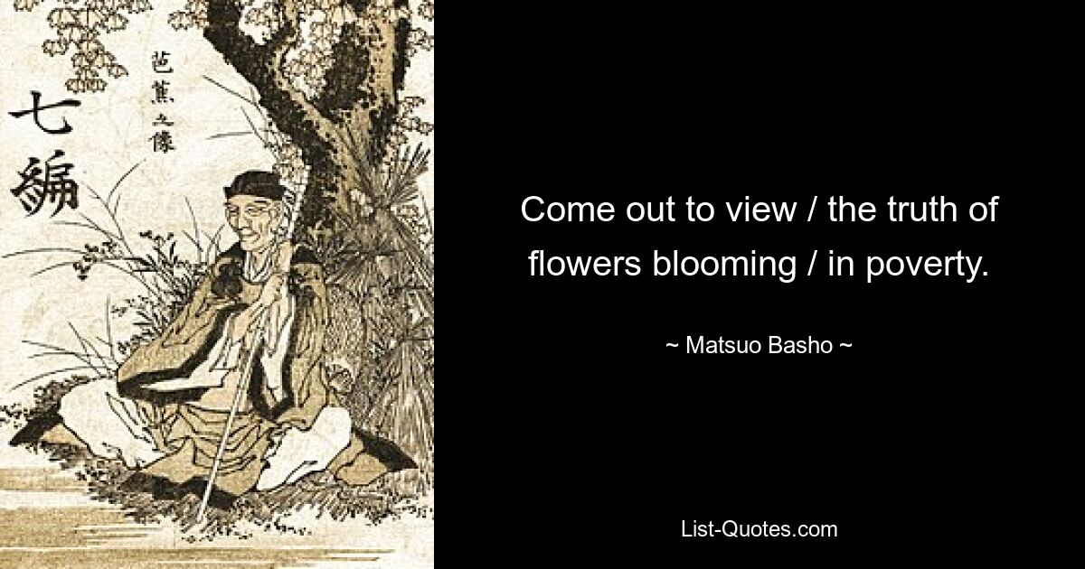 Come out to view / the truth of flowers blooming / in poverty. — © Matsuo Basho