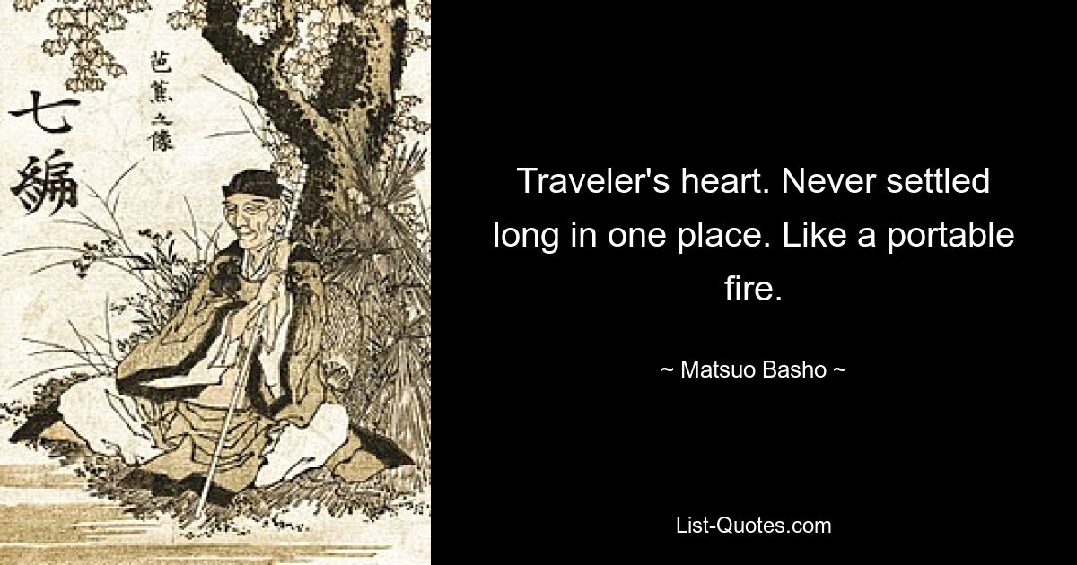 Traveler's heart. Never settled long in one place. Like a portable fire. — © Matsuo Basho