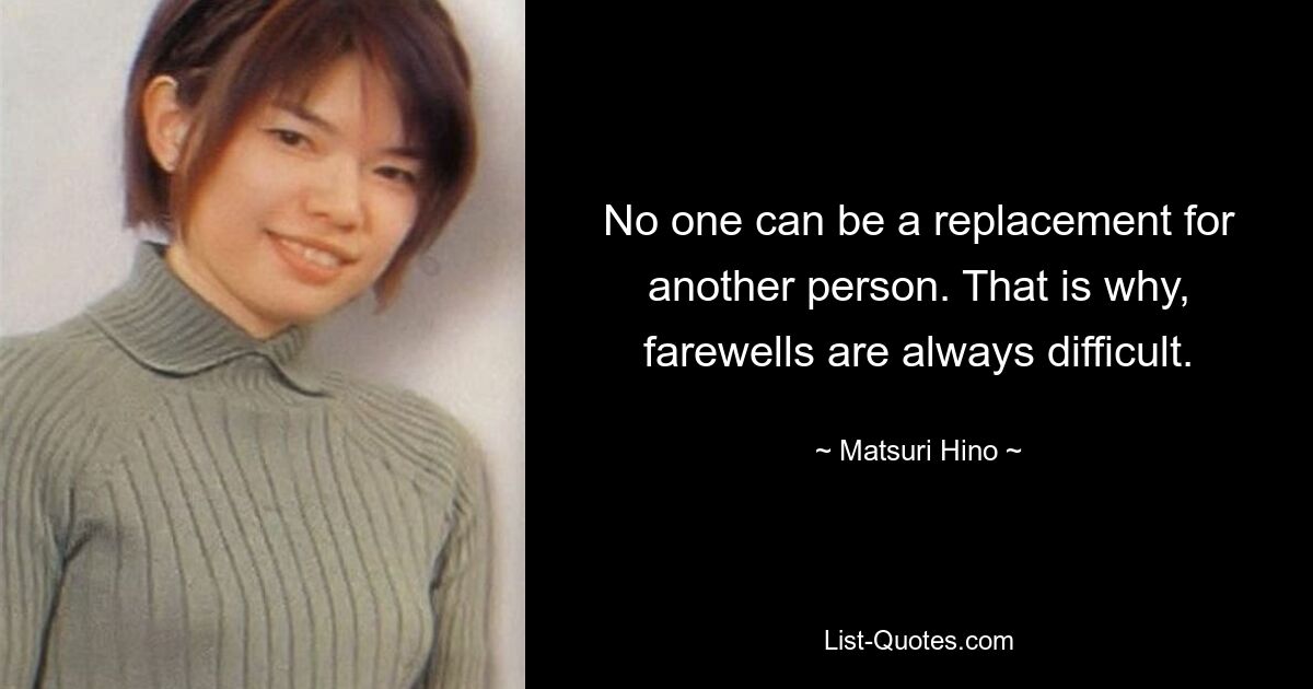 No one can be a replacement for another person. That is why, farewells are always difficult. — © Matsuri Hino