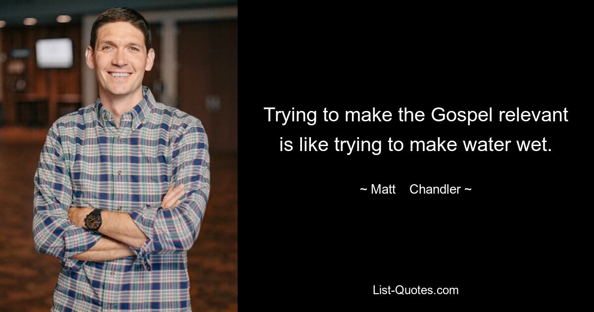 Trying to make the Gospel relevant is like trying to make water wet. — © Matt    Chandler