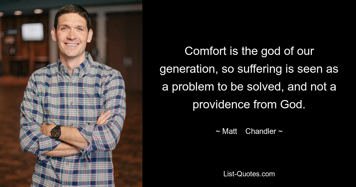 Comfort is the god of our generation, so suffering is seen as a problem to be solved, and not a providence from God. — © Matt    Chandler