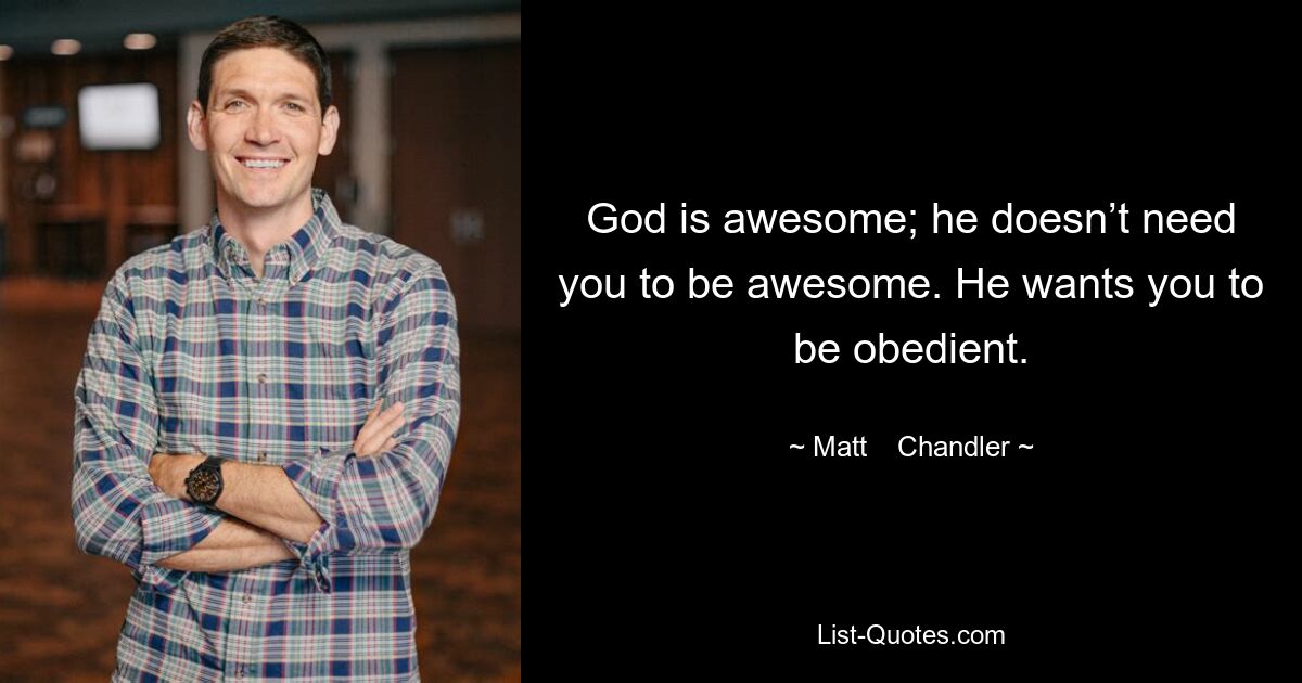 God is awesome; he doesn’t need you to be awesome. He wants you to be obedient. — © Matt    Chandler