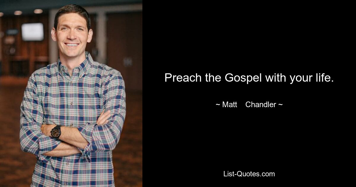 Preach the Gospel with your life. — © Matt    Chandler