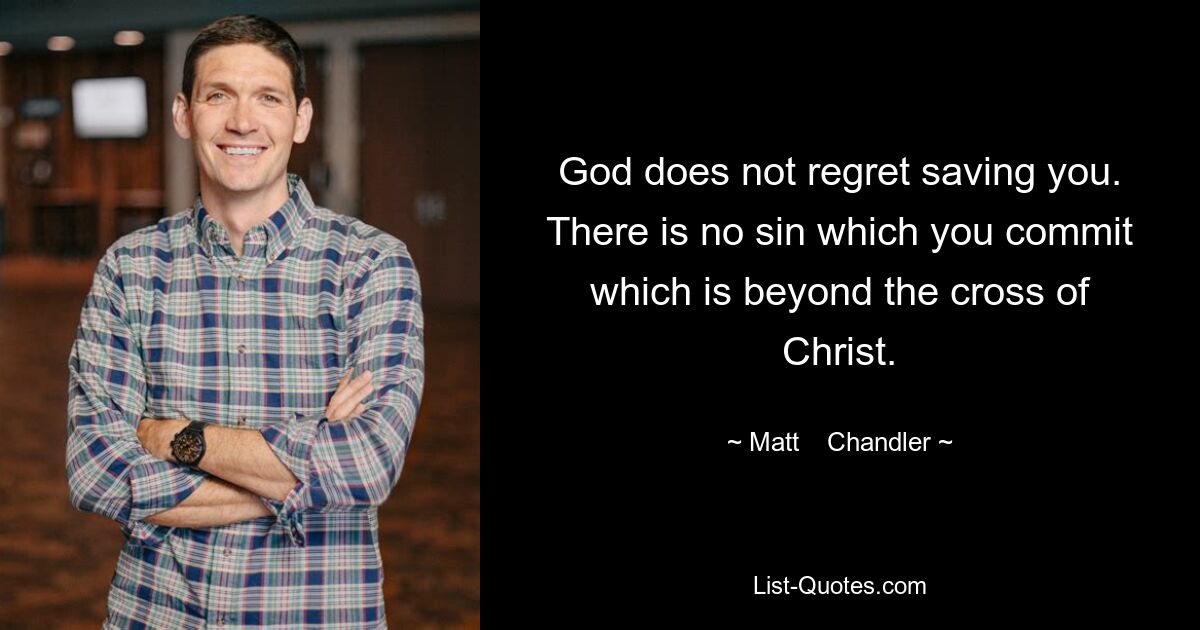 God does not regret saving you. There is no sin which you commit which is beyond the cross of Christ. — © Matt    Chandler