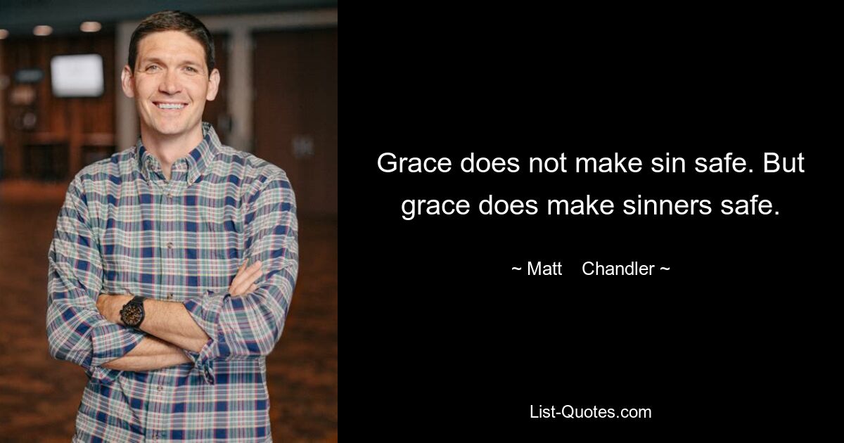 Grace does not make sin safe. But grace does make sinners safe. — © Matt    Chandler