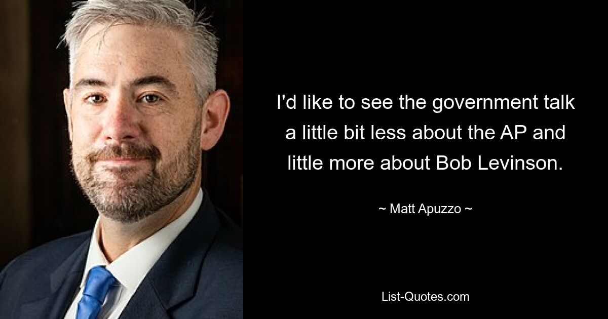 I'd like to see the government talk a little bit less about the AP and little more about Bob Levinson. — © Matt Apuzzo